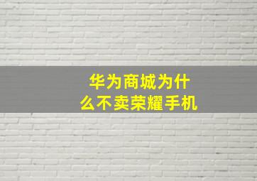 华为商城为什么不卖荣耀手机