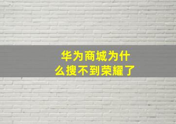 华为商城为什么搜不到荣耀了