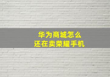 华为商城怎么还在卖荣耀手机