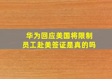 华为回应美国将限制员工赴美签证是真的吗