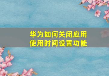 华为如何关闭应用使用时间设置功能