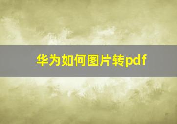 华为如何图片转pdf