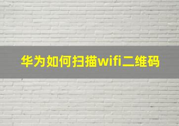 华为如何扫描wifi二维码