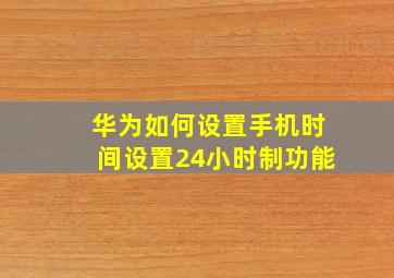 华为如何设置手机时间设置24小时制功能