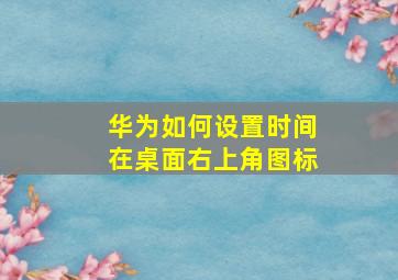 华为如何设置时间在桌面右上角图标