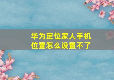 华为定位家人手机位置怎么设置不了