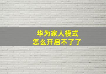 华为家人模式怎么开启不了了