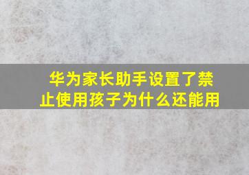 华为家长助手设置了禁止使用孩子为什么还能用