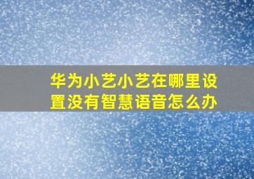 华为小艺小艺在哪里设置没有智慧语音怎么办