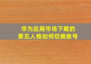 华为应用市场下载的第五人格如何切换账号