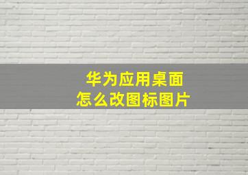 华为应用桌面怎么改图标图片