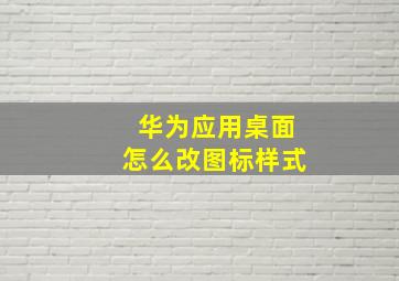 华为应用桌面怎么改图标样式