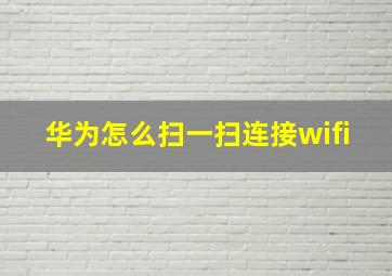 华为怎么扫一扫连接wifi