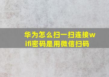 华为怎么扫一扫连接wifi密码是用微信扫码