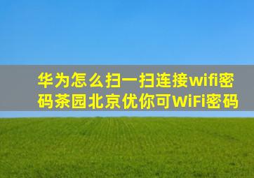 华为怎么扫一扫连接wifi密码茶园北京优你可WiFi密码