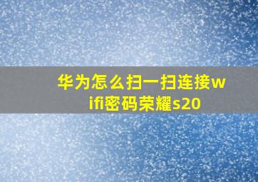 华为怎么扫一扫连接wifi密码荣耀s20