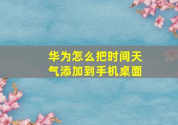 华为怎么把时间天气添加到手机桌面