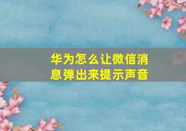 华为怎么让微信消息弹出来提示声音