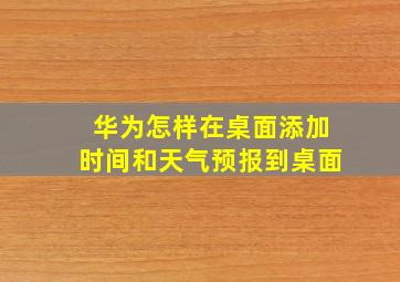 华为怎样在桌面添加时间和天气预报到桌面