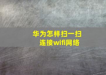 华为怎样扫一扫连接wifi网络