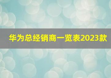 华为总经销商一览表2023款