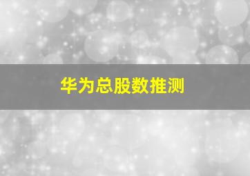 华为总股数推测