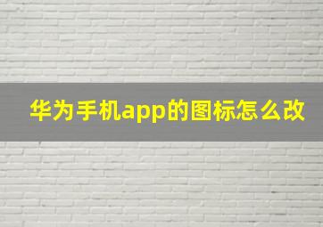 华为手机app的图标怎么改