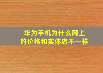 华为手机为什么网上的价格和实体店不一样