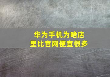 华为手机为啥店里比官网便宜很多