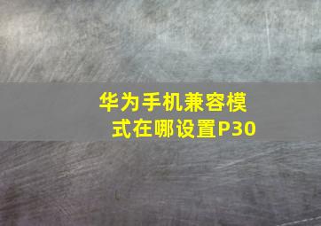 华为手机兼容模式在哪设置P30