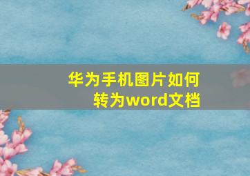 华为手机图片如何转为word文档