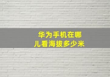 华为手机在哪儿看海拔多少米