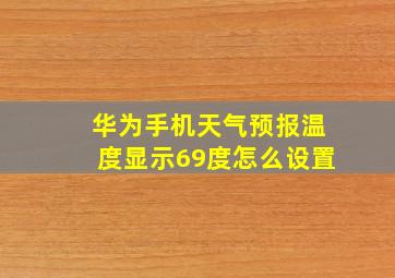 华为手机天气预报温度显示69度怎么设置