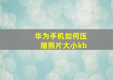 华为手机如何压缩照片大小kb