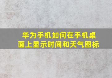 华为手机如何在手机桌面上显示时间和天气图标