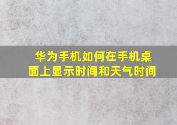 华为手机如何在手机桌面上显示时间和天气时间