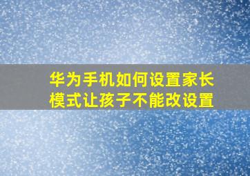 华为手机如何设置家长模式让孩子不能改设置