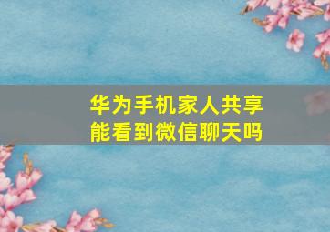 华为手机家人共享能看到微信聊天吗