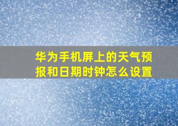 华为手机屏上的天气预报和日期时钟怎么设置