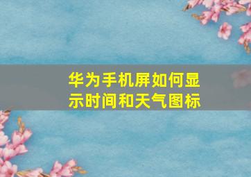 华为手机屏如何显示时间和天气图标