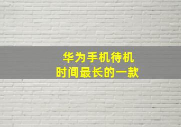 华为手机待机时间最长的一款