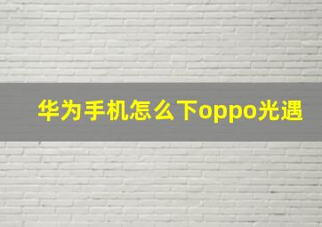 华为手机怎么下oppo光遇