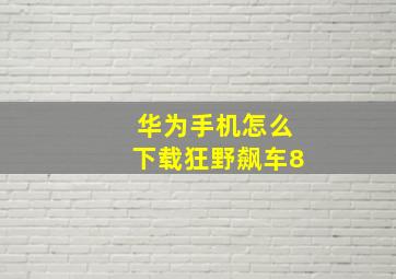 华为手机怎么下载狂野飙车8