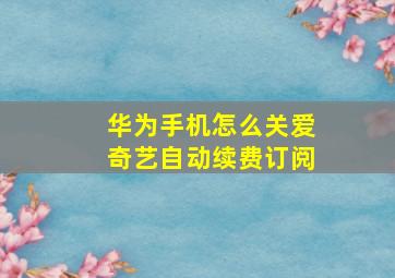 华为手机怎么关爱奇艺自动续费订阅