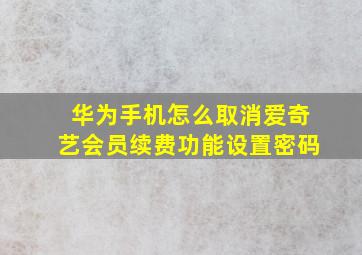 华为手机怎么取消爱奇艺会员续费功能设置密码