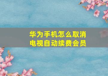 华为手机怎么取消电视自动续费会员