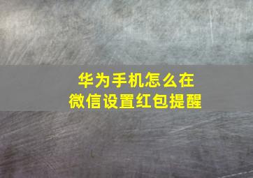 华为手机怎么在微信设置红包提醒