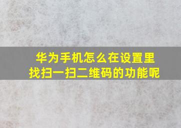 华为手机怎么在设置里找扫一扫二维码的功能呢