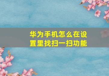 华为手机怎么在设置里找扫一扫功能