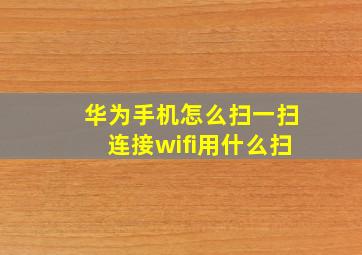 华为手机怎么扫一扫连接wifi用什么扫